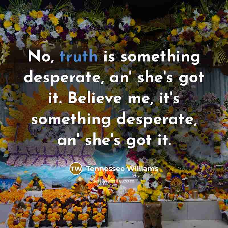 “No, truth is something desperate, an' she's got it. Believe…” quote by Tennessee Williams