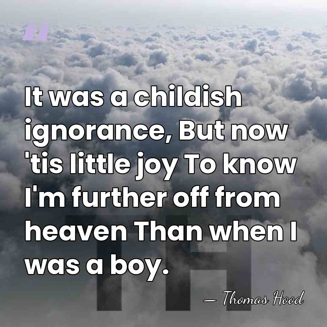 It was a childish ignorance, But now 'tis little joy To know&hellip; - Thomas Hood