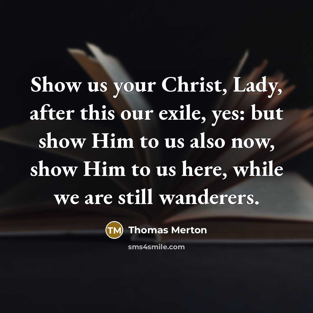 “Show us your Christ, Lady, after this our exile, yes:…” quote by Thomas Merton