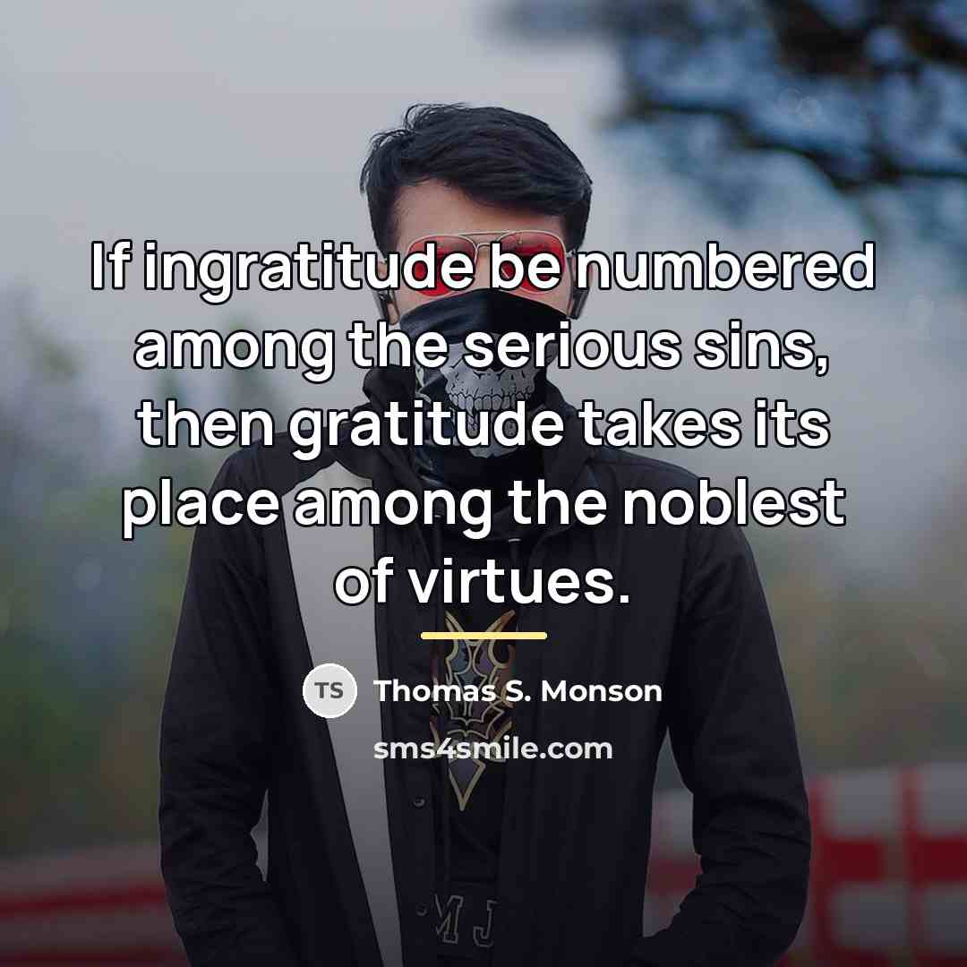 “If ingratitude be numbered among the serious sins, then gratitude…” quote by Thomas S. Monson