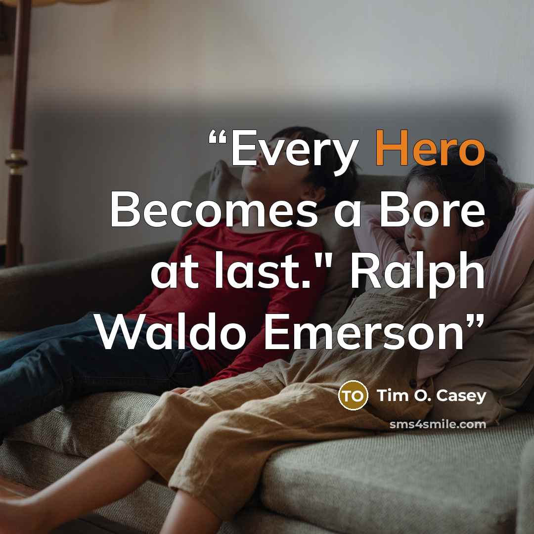 “Every Hero Becomes a Bore at last." Ralph Waldo Emerson” quote by Tim O. Casey