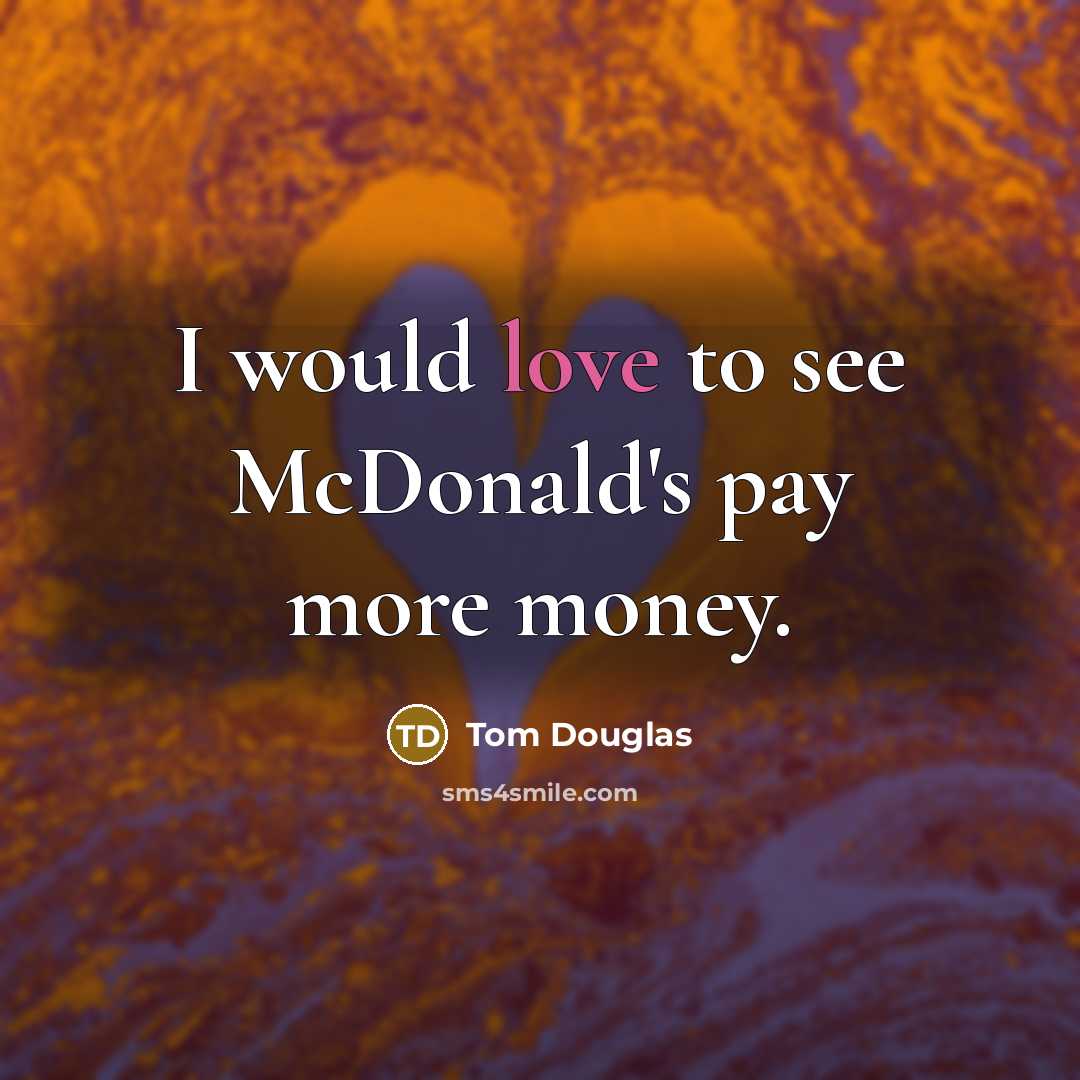 “I would love to see McDonald's pay more money.…” quote by Tom Douglas