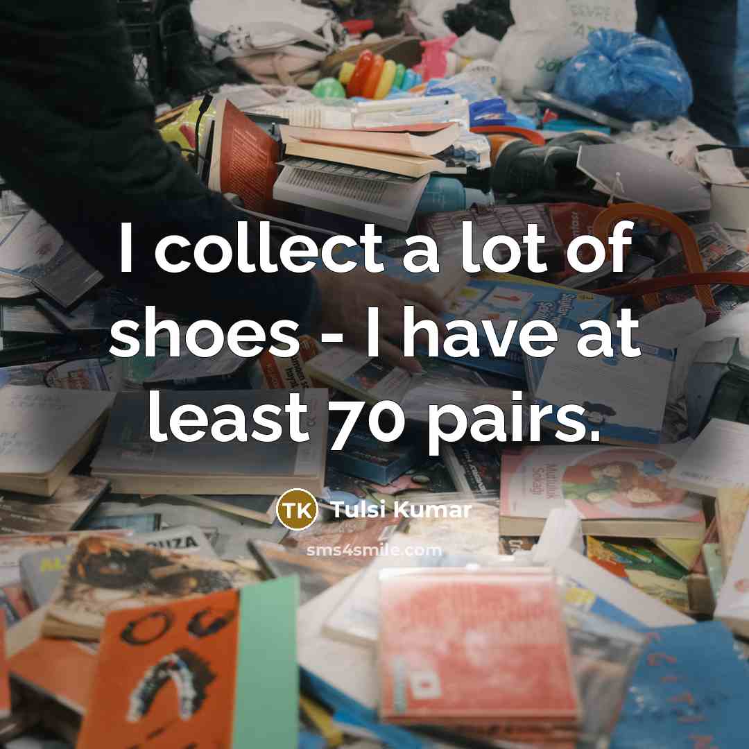 “I collect a lot of shoes - I have at…” quote by Tulsi Kumar