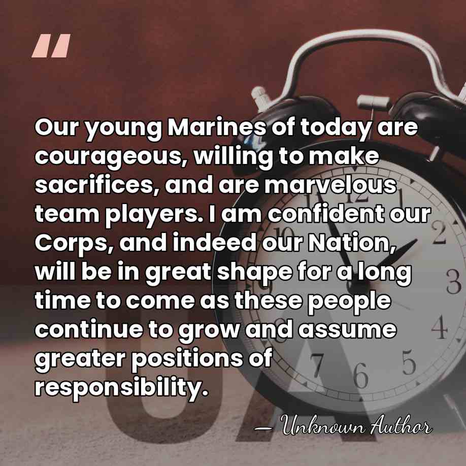 Our young Marines of today are courageous, willing to make sacrifices, and&hellip; - Unknown Author