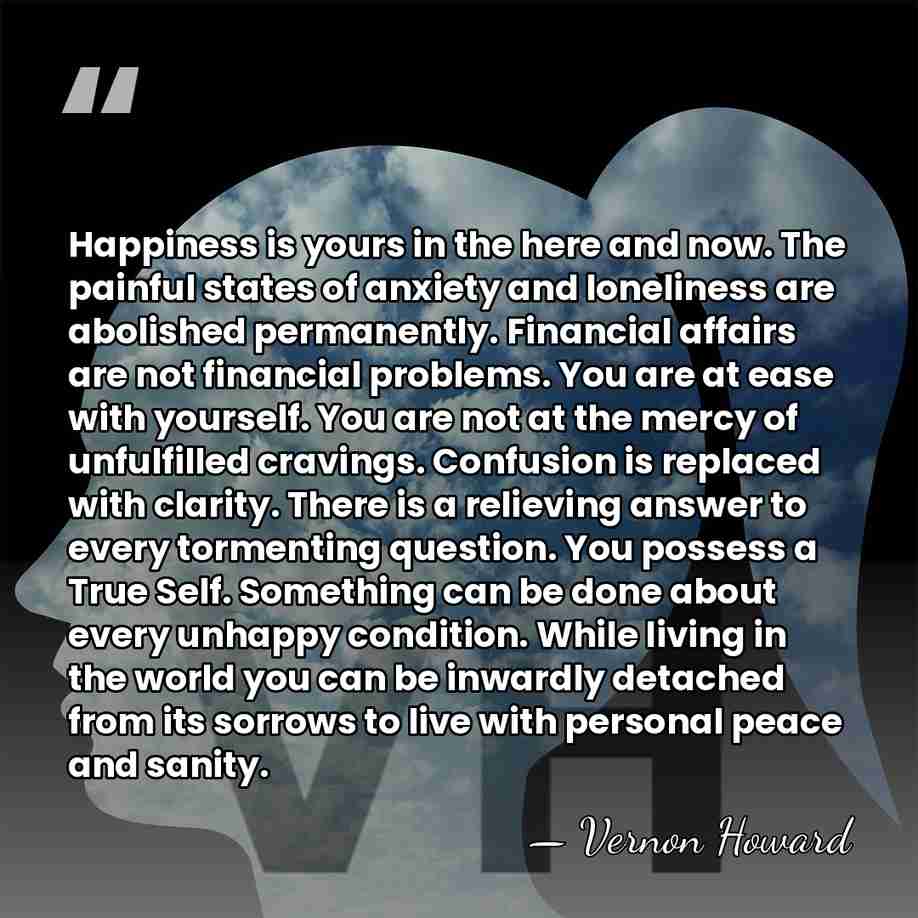 Happiness is yours in the here and now. The painful states of&hellip; - Vernon Howard