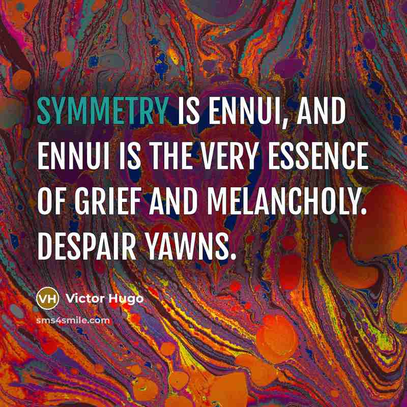 “Symmetry is ennui, and ennui is the very essence of…” quote by Victor Hugo