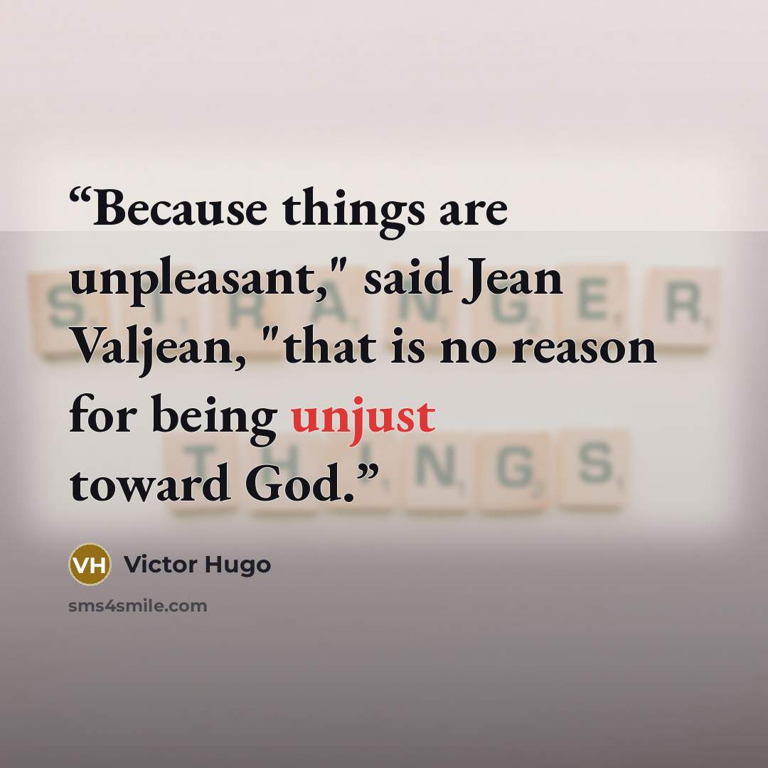 “Because things are unpleasant," said Jean Valjean, "that is no reason for being unjust toward God.” quote by Victor Hugo