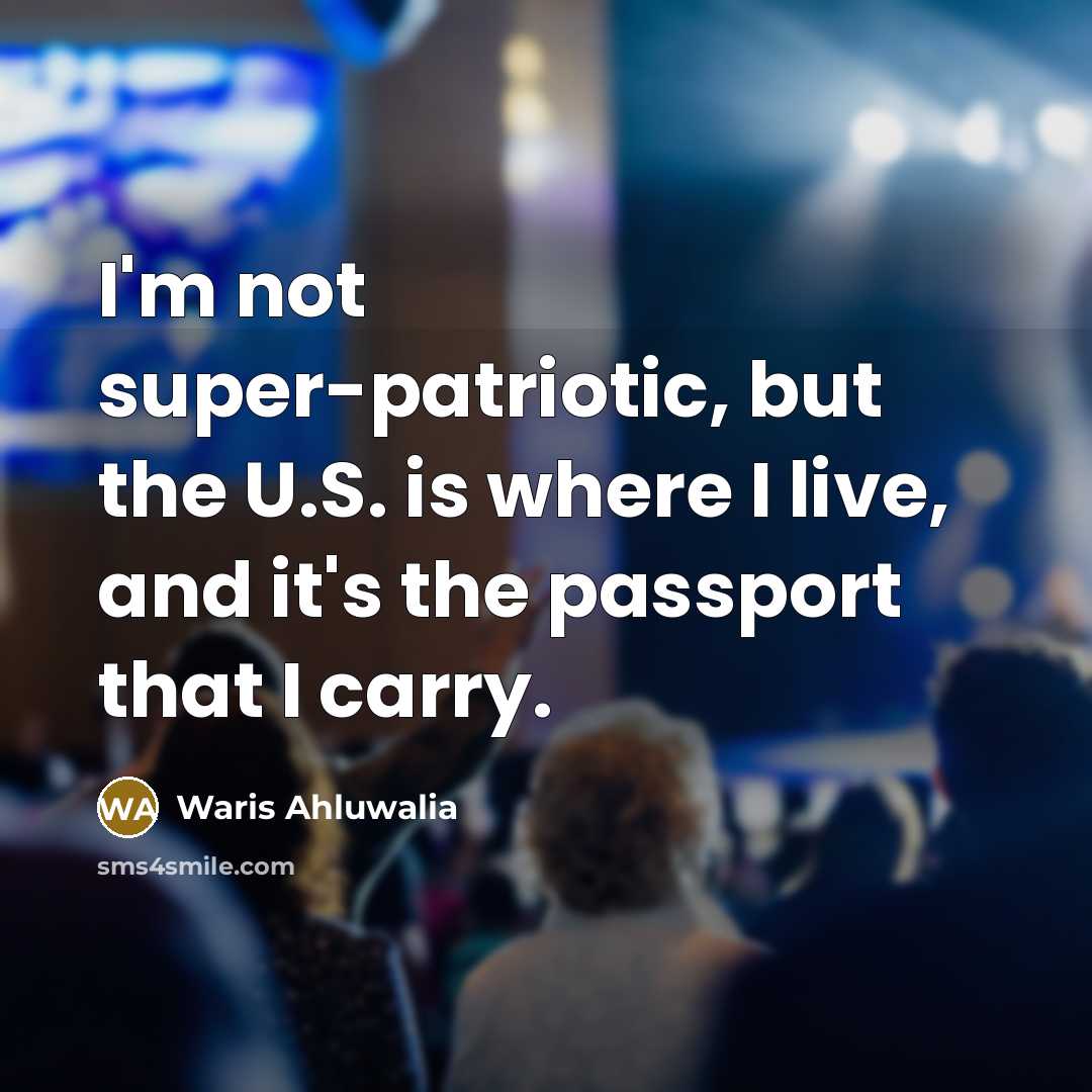 “I'm not super-patriotic, but the U.S. is where I live,…” quote by Waris Ahluwalia