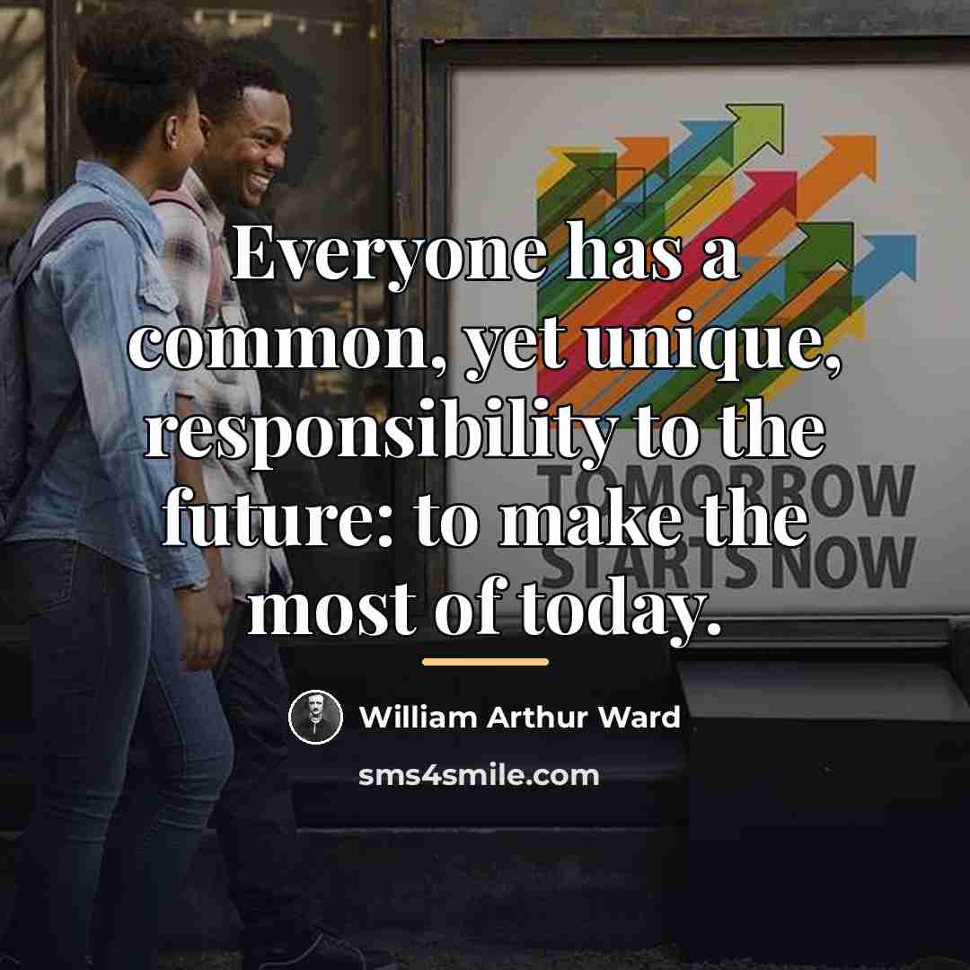 “Everyone has a common, yet unique, responsibility to the future:…” quote by William Arthur Ward