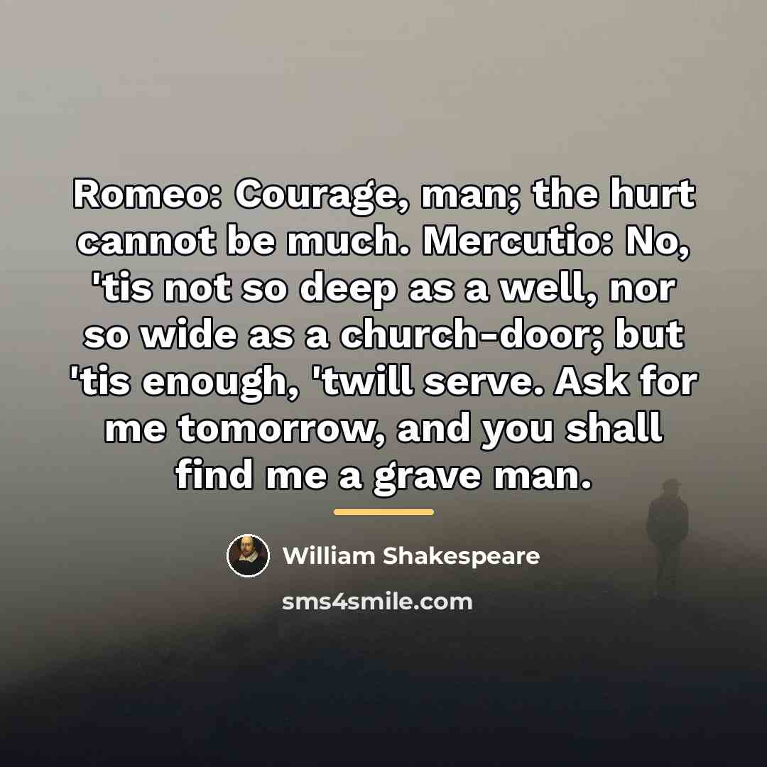 “Romeo: Courage, man; the hurt cannot be much. Mercutio: No,…” quote by William Shakespeare