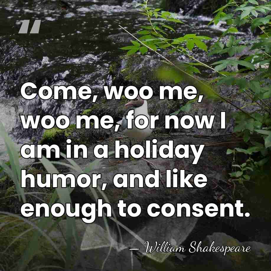 Come, woo me, woo me, for now I am in a holiday&hellip; - William Shakespeare