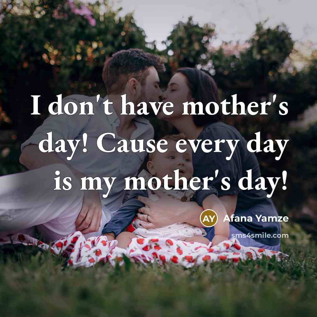 “I don't have mother's day! Cause every day is my…” quote by Afana Yamze