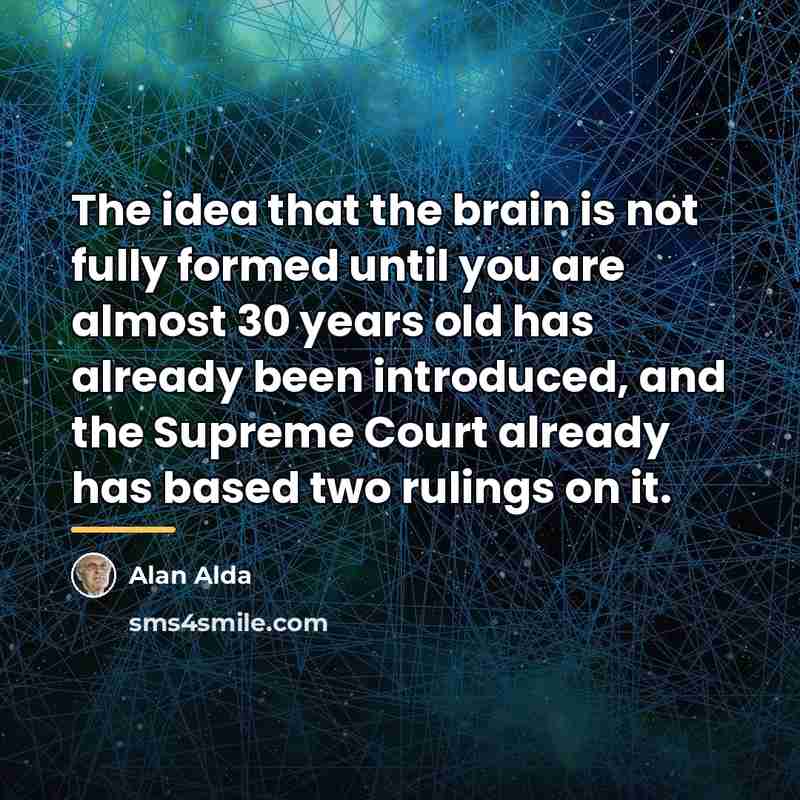 “The idea that the brain is not fully formed until…” quote by Alan Alda