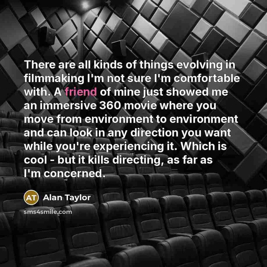 “There are all kinds of things evolving in filmmaking I'm…” quote by Alan Taylor