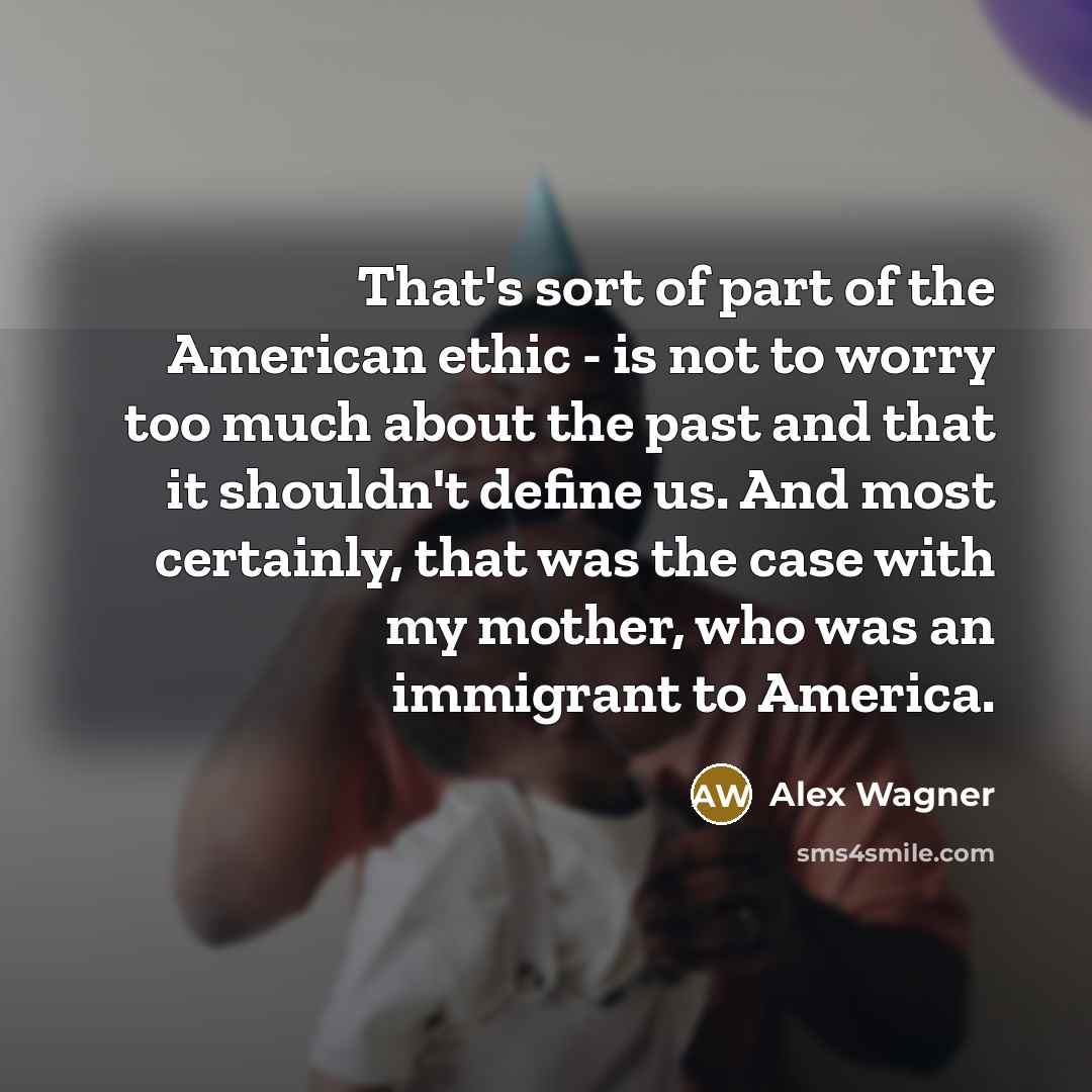 “That's sort of part of the American ethic - is…” quote by Alex Wagner