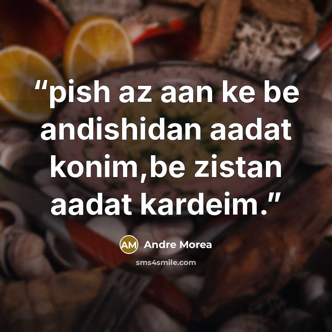 “pish az aan ke be andishidan aadat konim,be zistan aadat kardeim.” quote by Andre Morea