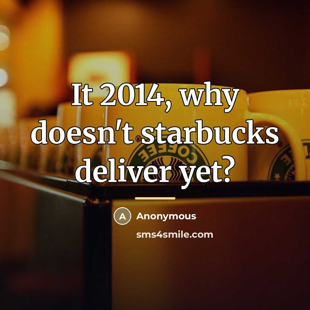 “It 2014, why doesn't starbucks deliver yet?…” quote by Anonymous