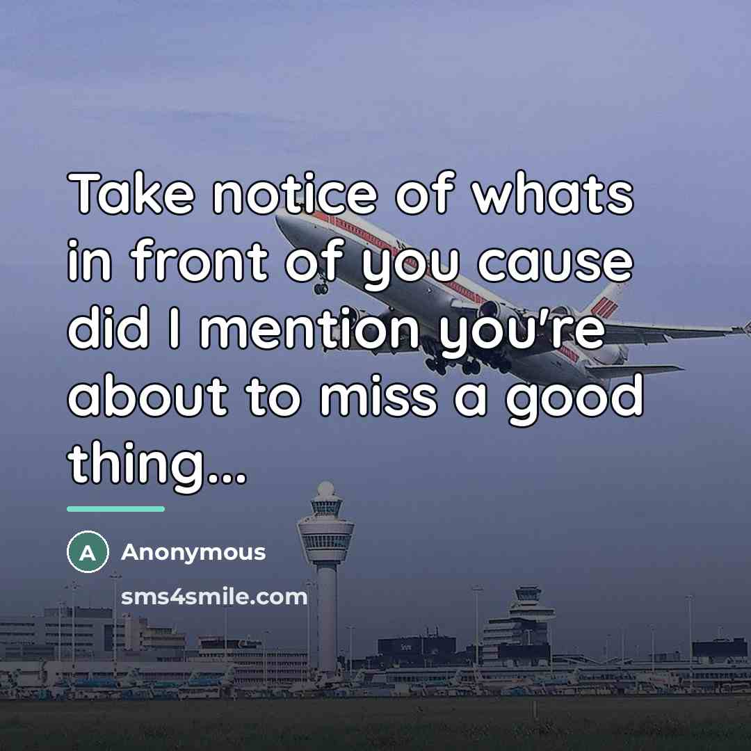 “Take notice of whats in front of you cause did…” quote by Anonymous