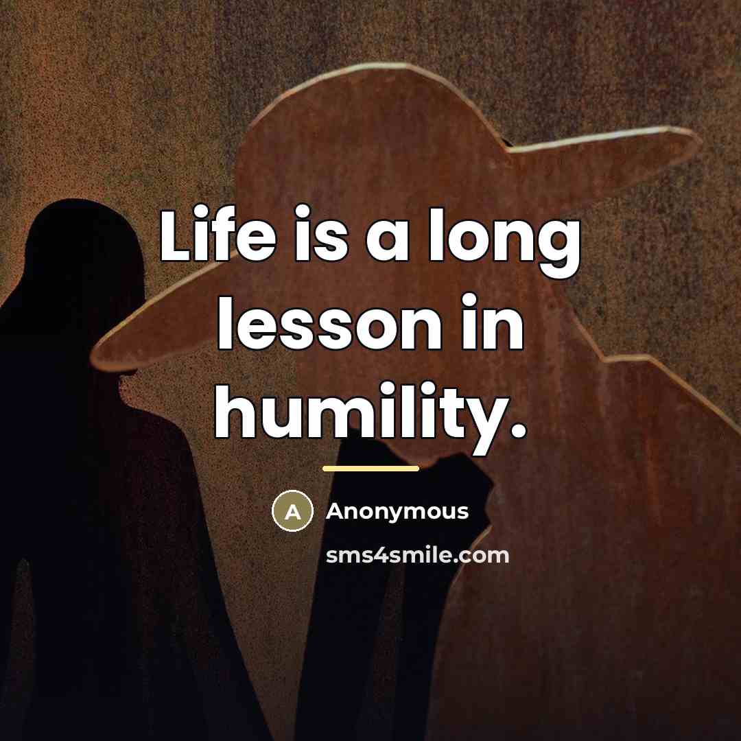 “Life is a long lesson in humility.…” quote by Anonymous