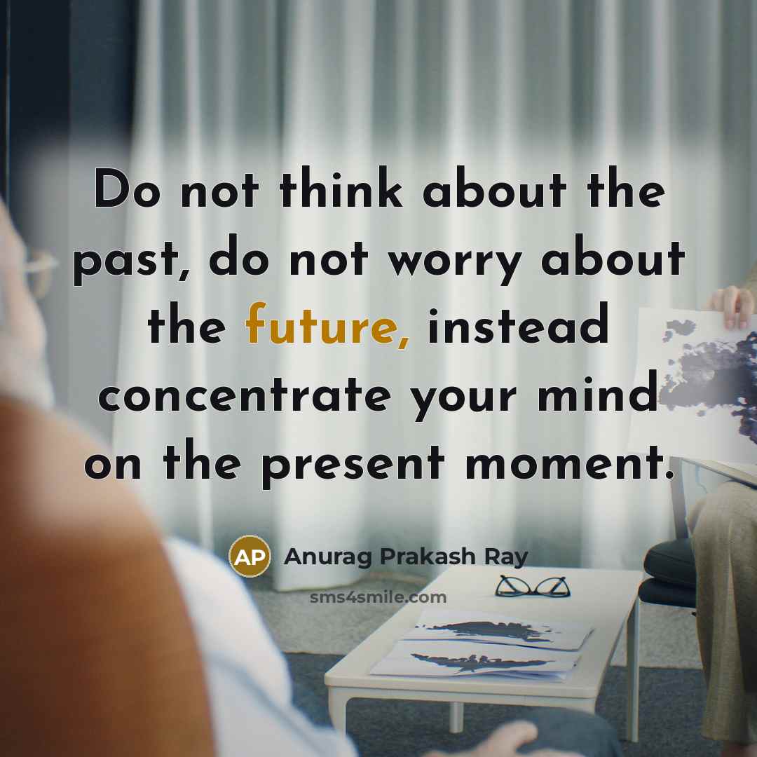 “Do not think about the past, do not worry about…” quote by Anurag Prakash Ray