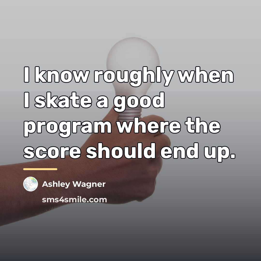 “I know roughly when I skate a good program where…” quote by Ashley Wagner