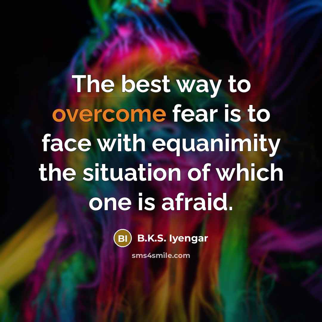 “The best way to overcome fear is to face with…” quote by B.K.S. Iyengar