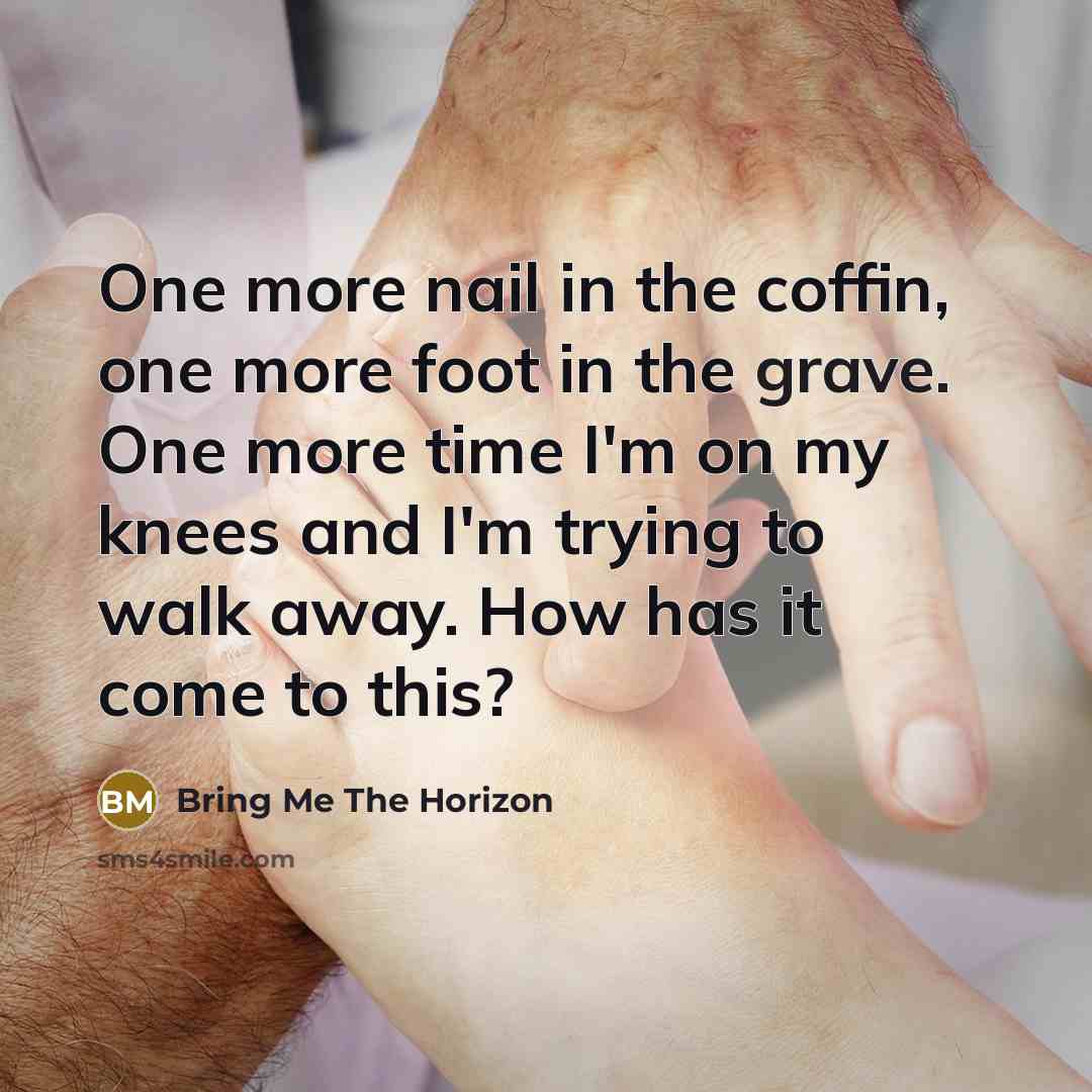 “One more nail in the coffin, one more foot in…” quote by Bring Me The Horizon