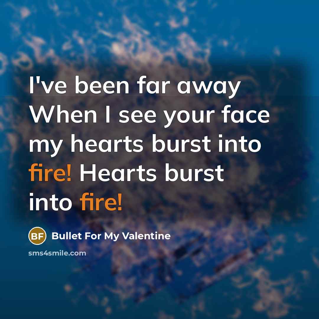“I've been far away When I see your face my hearts burst into fire! Hearts burst into fire!” quote by Bullet For My Valentine