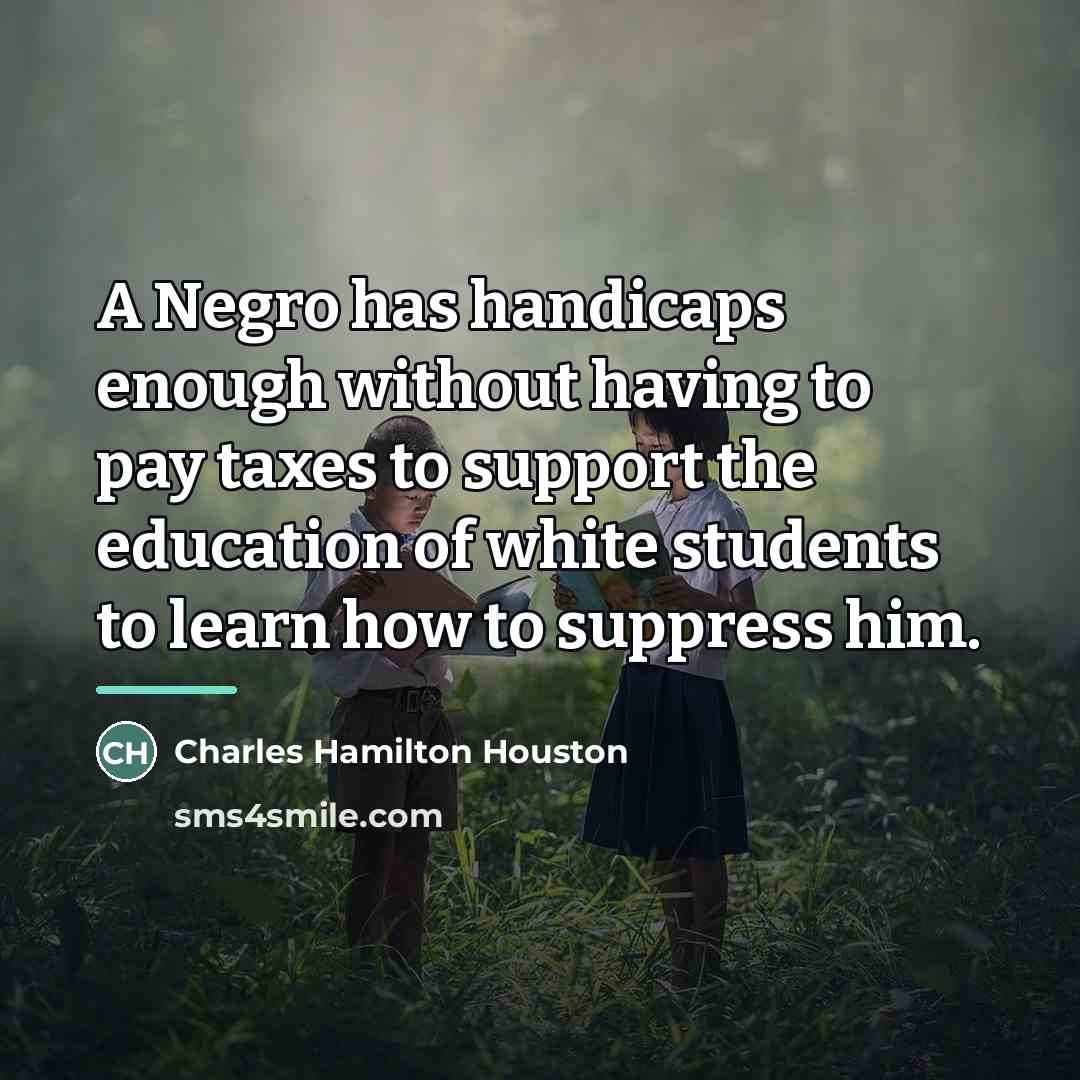 “A Negro has handicaps enough without having to pay taxes…” quote by Charles Hamilton Houston