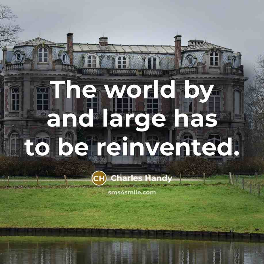 “The world by and large has to be reinvented.” quote by Charles Handy