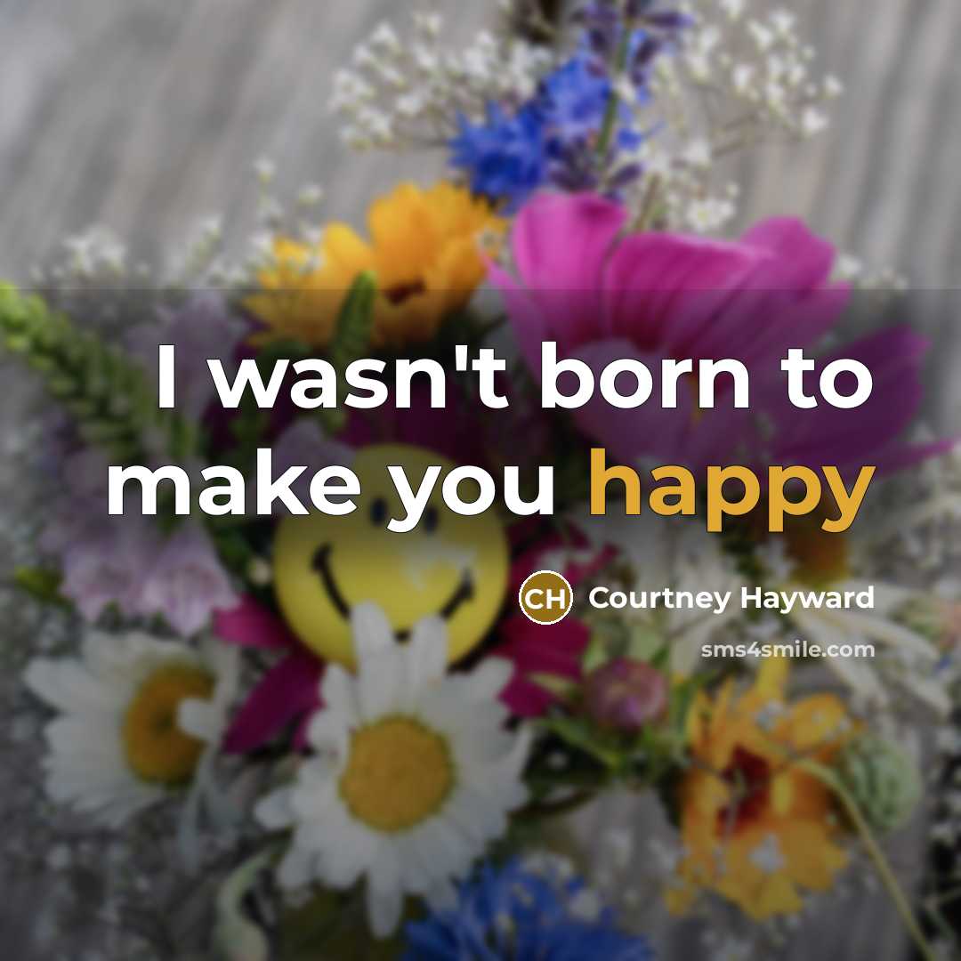 “I wasn't born to make you happy…” quote by Courtney Hayward