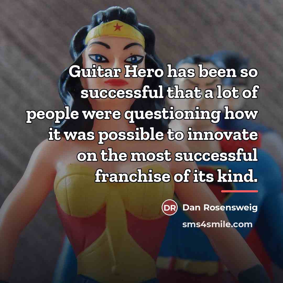 “Guitar Hero has been so successful that a lot of…” quote by Dan Rosensweig