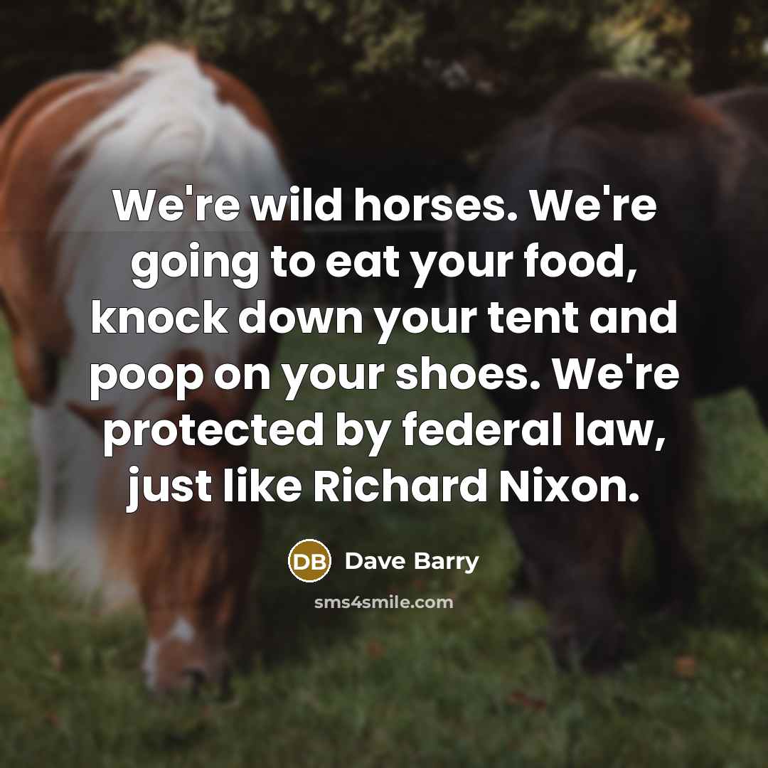 “We're wild horses. We're going to eat your food, knock…” quote by Dave Barry