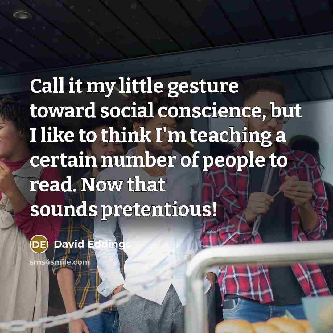 “Call it my little gesture toward social conscience, but I…” quote by David Eddings