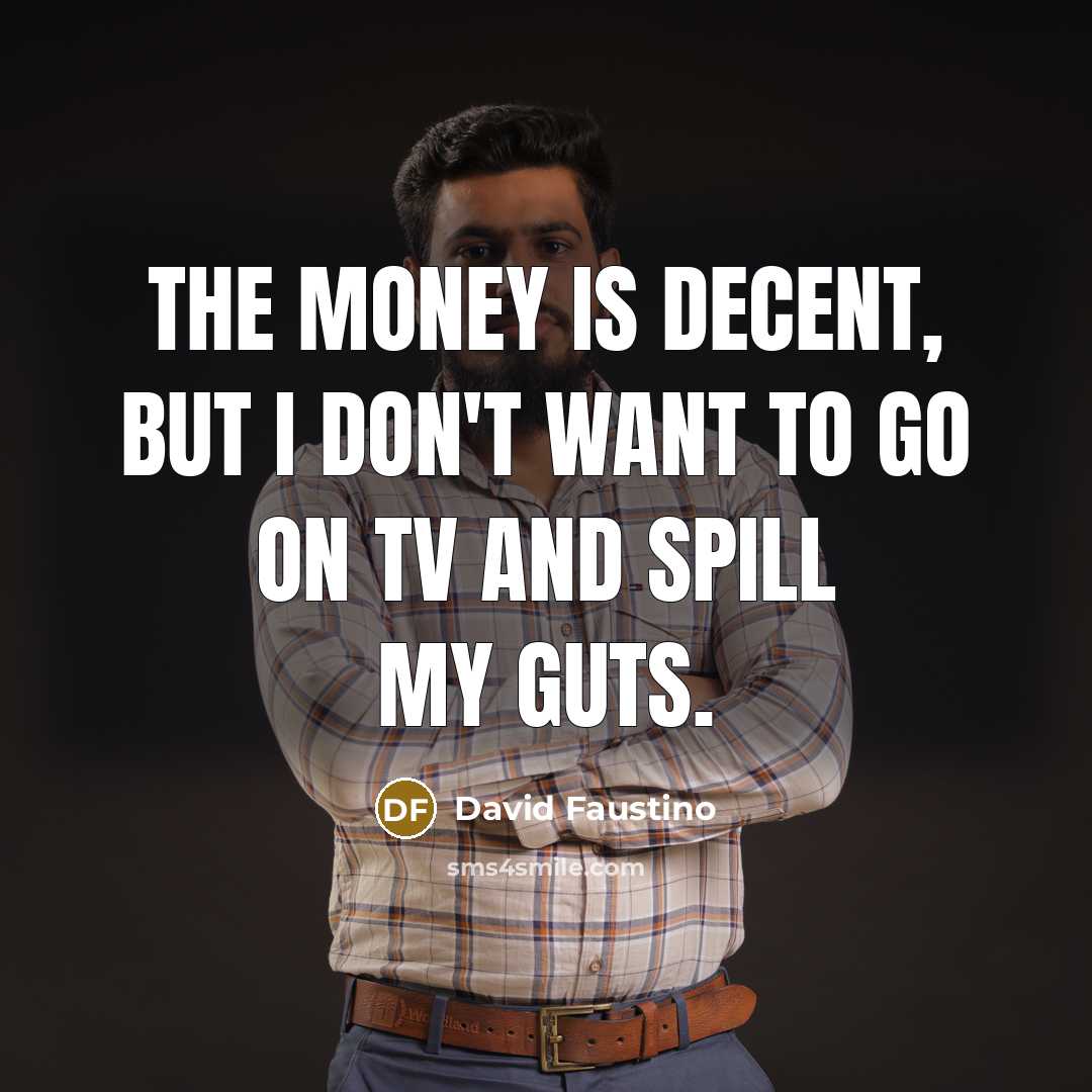 “The money is decent, but I don't want to go on TV and spill my guts.” quote by David Faustino