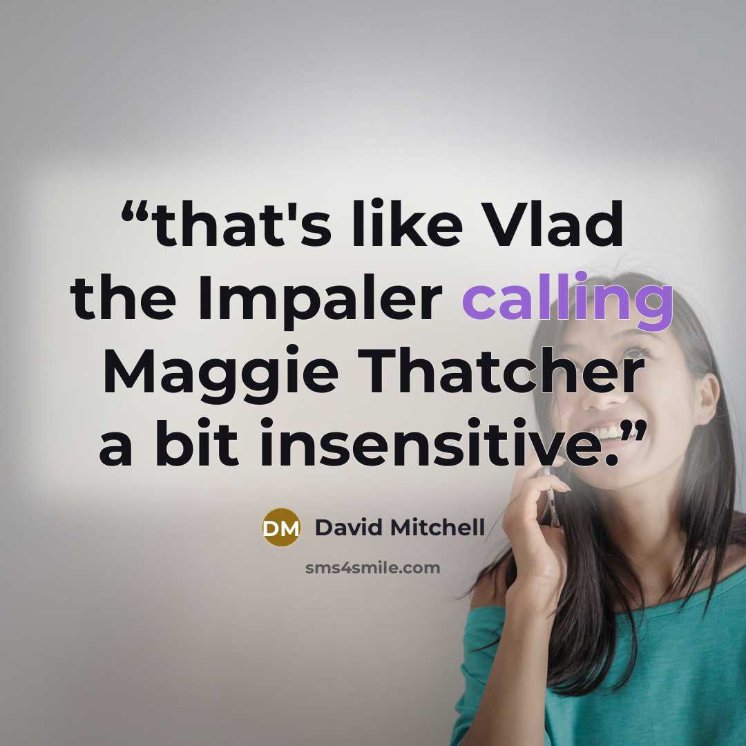 “that's like Vlad the Impaler calling Maggie Thatcher a bit insensitive.” quote by David Mitchell