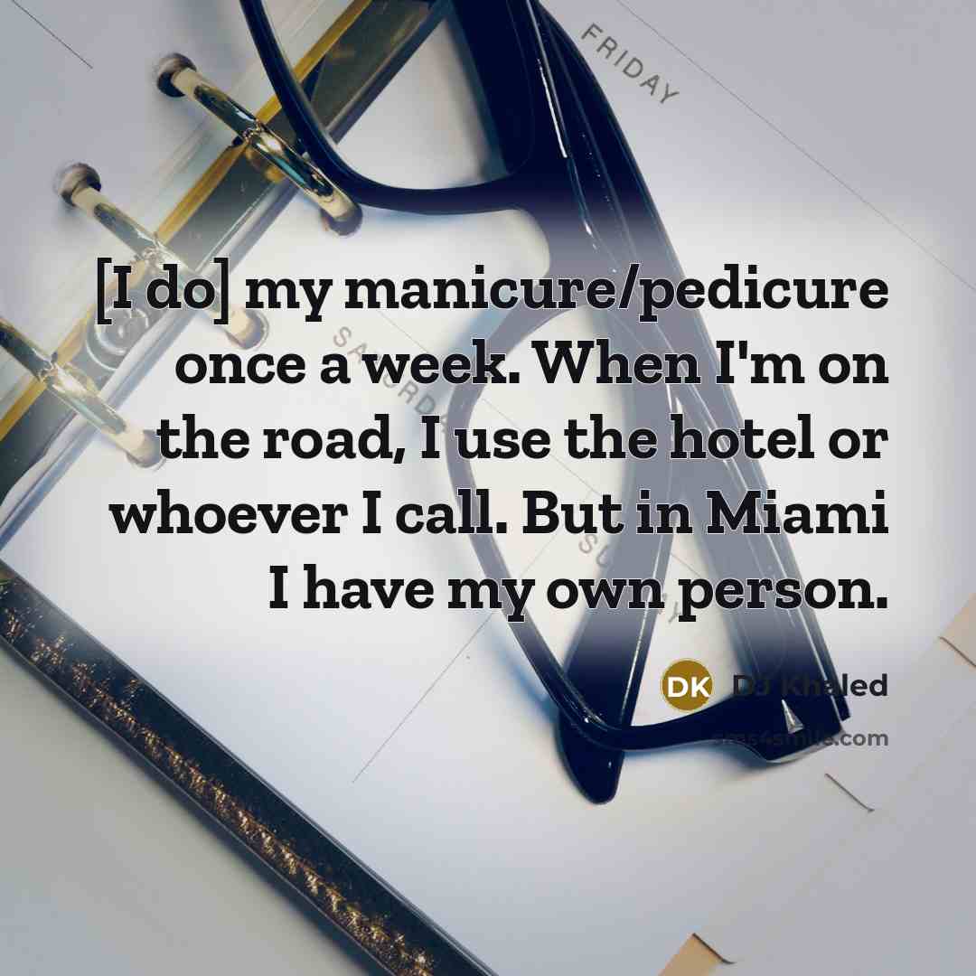 “[I do] my manicure/pedicure once a week. When I'm on…” quote by DJ Khaled