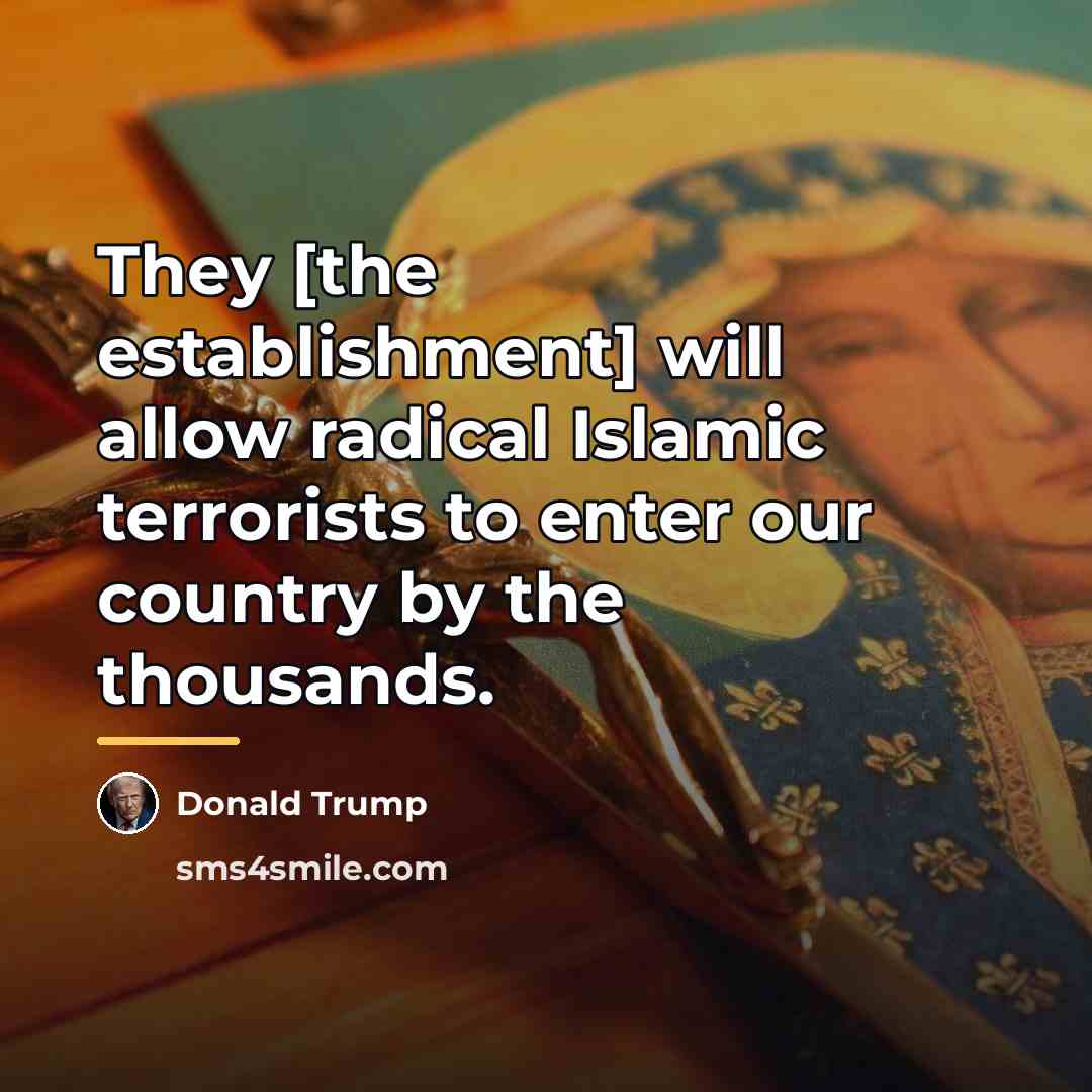 “They [the establishment] will allow radical Islamic terrorists to enter…” quote by Donald Trump
