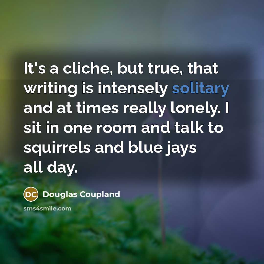 “It's a cliche, but true, that writing is intensely solitary…” quote by Douglas Coupland