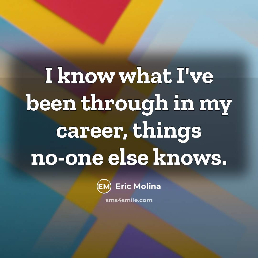 “I know what I've been through in my career, things…” quote by Eric Molina