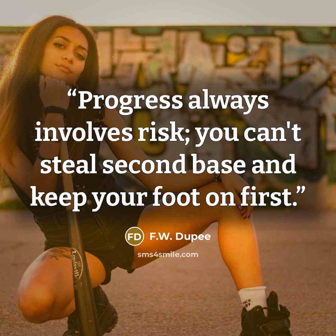 “Progress always involves risk; you can't steal second base and keep your foot on first.” quote by F.W. Dupee
