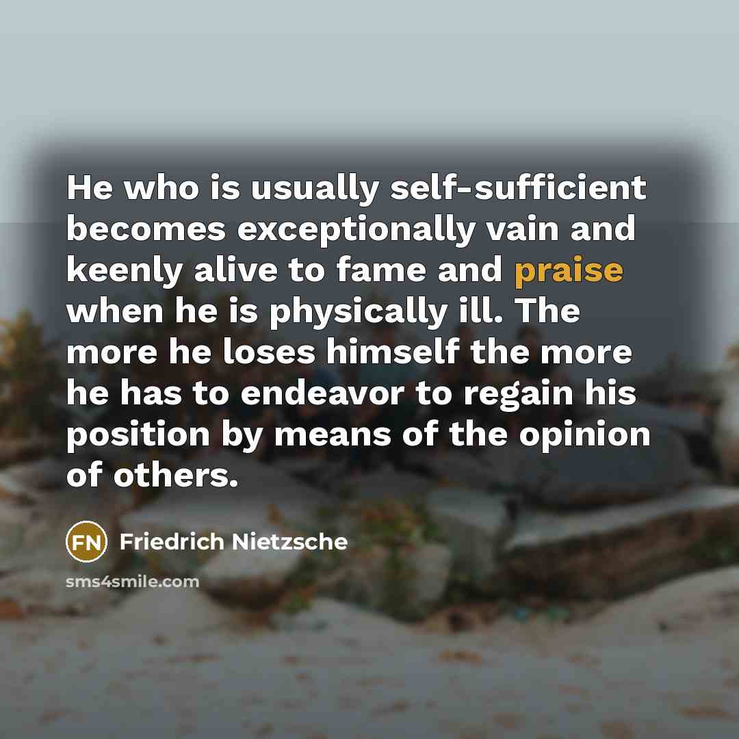 “He who is usually self-sufficient becomes exceptionally vain and keenly…” quote by Friedrich Nietzsche