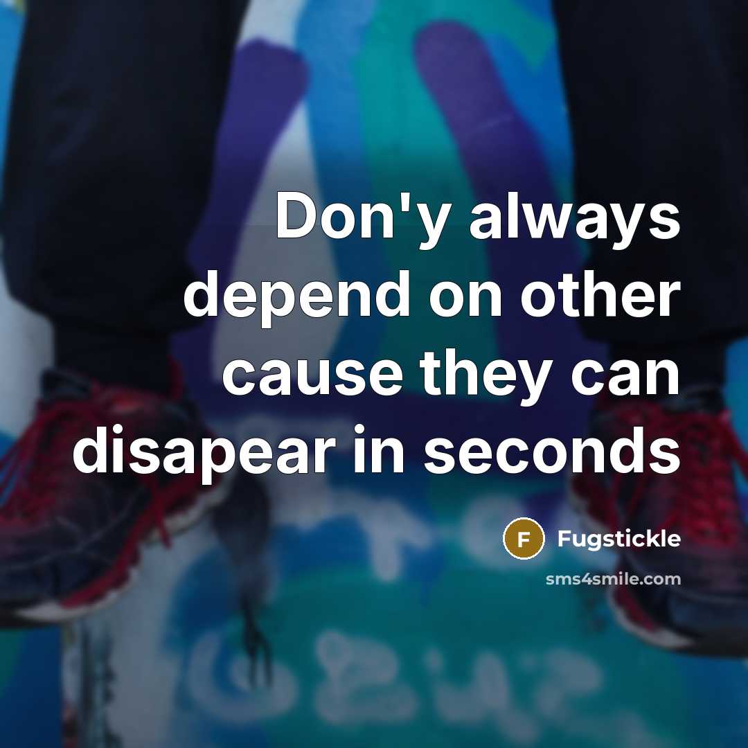 “Don'y always depend on other cause they can disapear in seconds” quote by Fugstickle