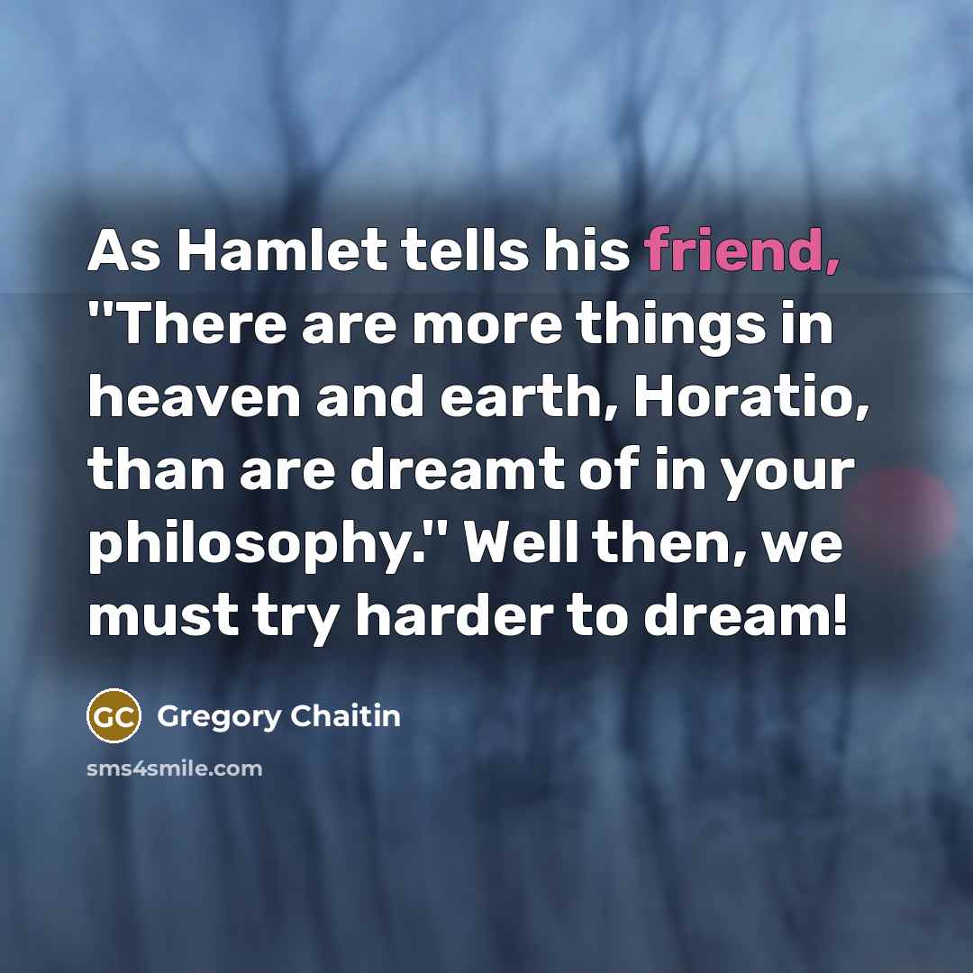 “As Hamlet tells his friend, ``There are more things in…” quote by Gregory Chaitin