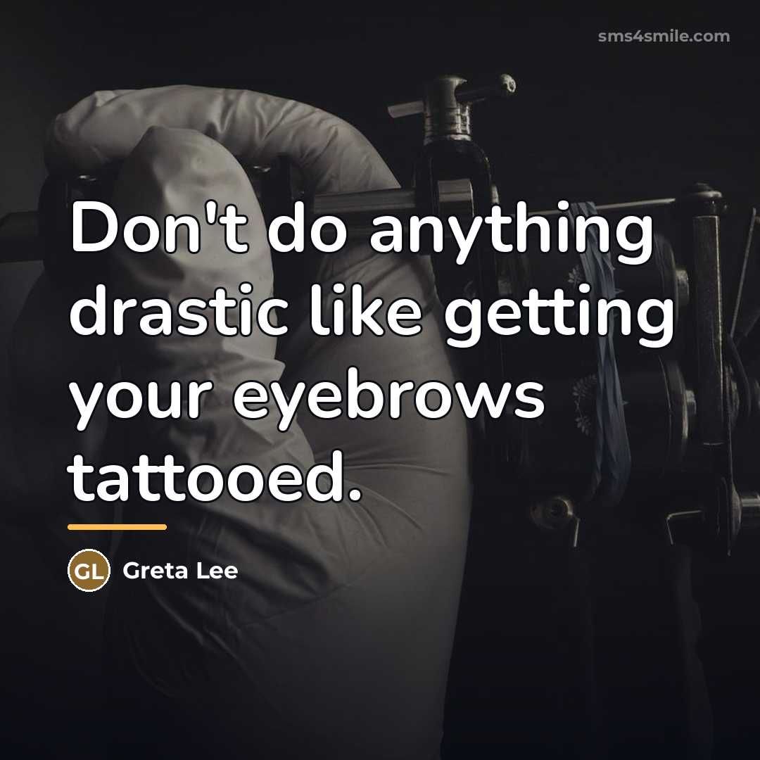 “Don't do anything drastic like getting your eyebrows tattooed.…” quote by Greta Lee
