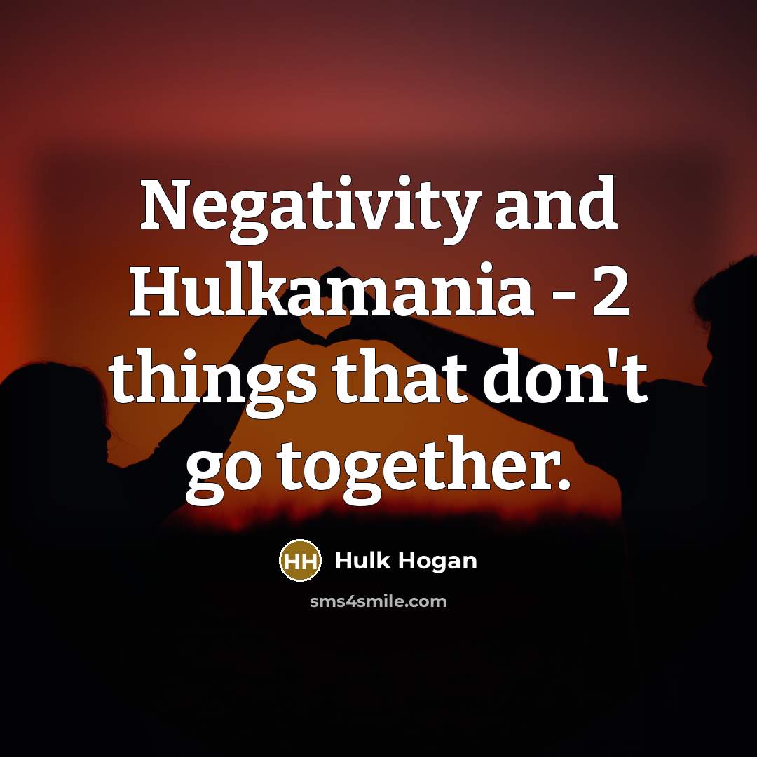 “Negativity and Hulkamania - 2 things that don't go together.…” quote by Hulk Hogan