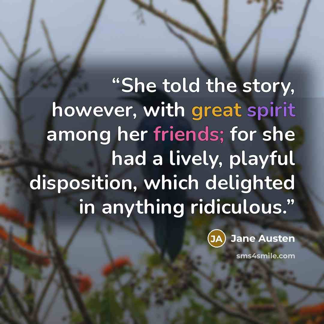 “She told the story, however, with great spirit among her friends; for she had a lively, playful disposition, which delighted in anything ridiculous.” quote by Jane Austen