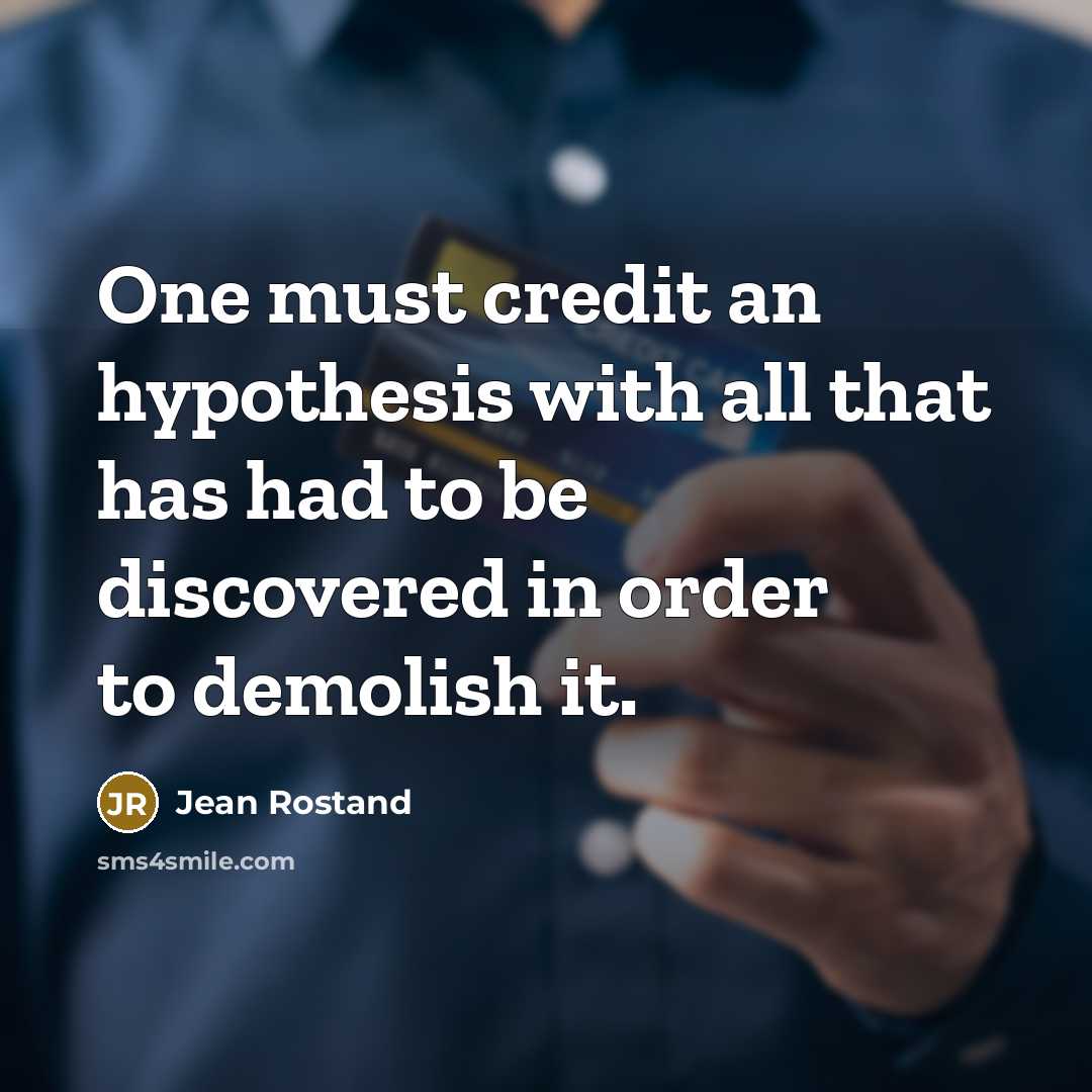 “One must credit an hypothesis with all that has had…” quote by Jean Rostand