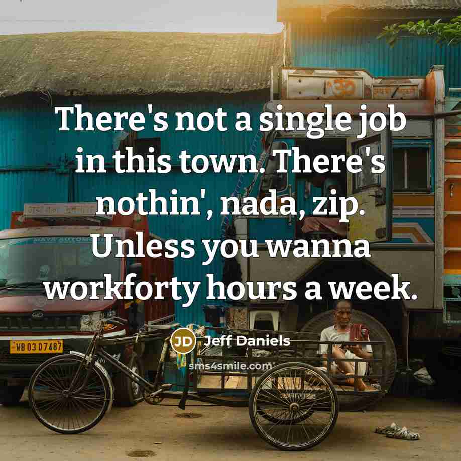 “There's not a single job in this town. There's nothin',…” quote by Jeff Daniels