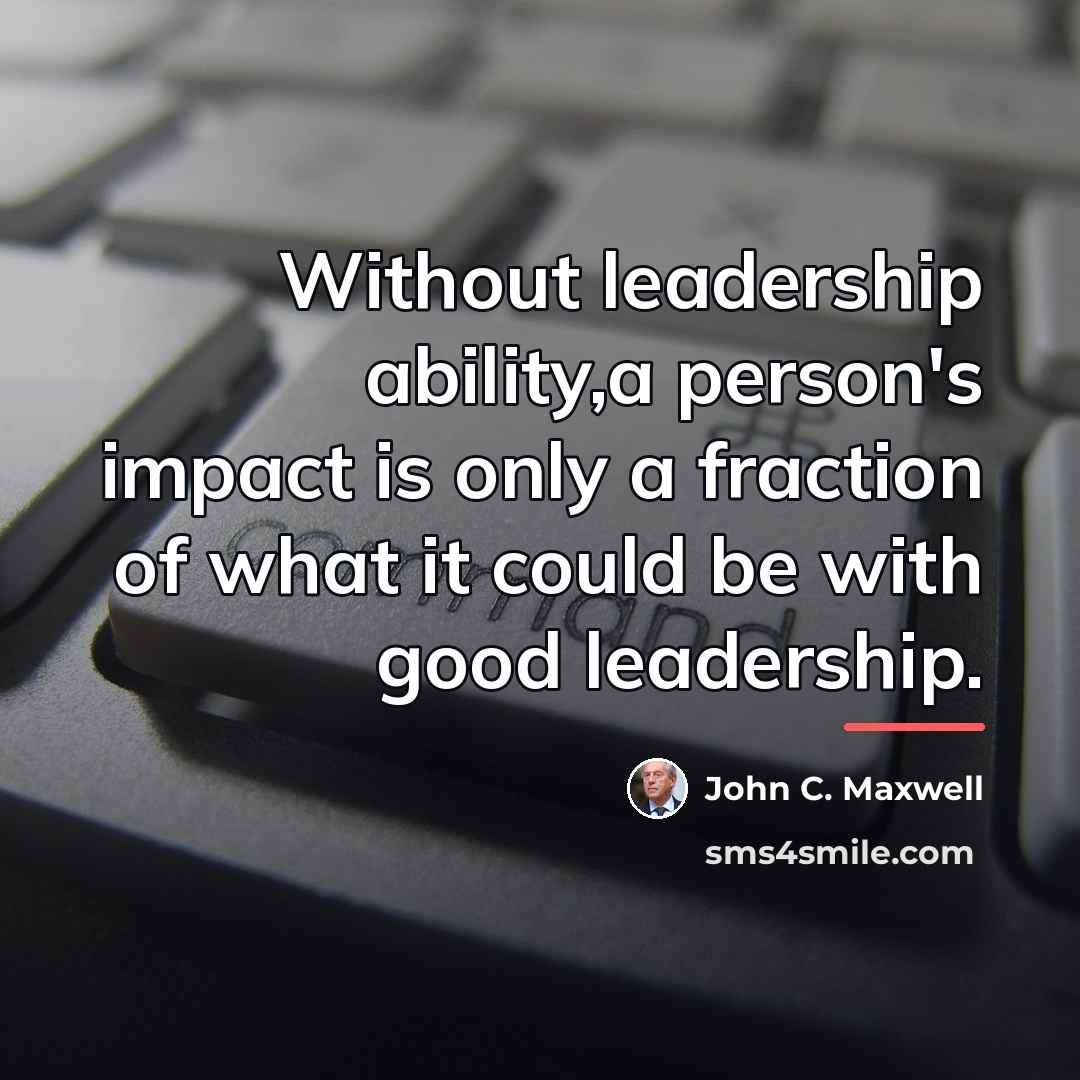 “Without leadership ability,a person's impact is only a fraction of…” quote by John C. Maxwell